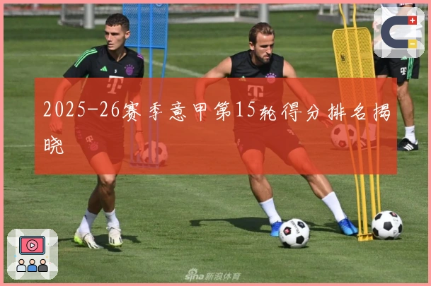 2025-26赛季意甲第15轮得分排名揭晓
