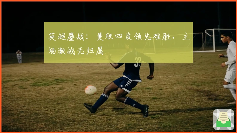 英超鏖战：曼联四度领先难胜，主场激战无归属