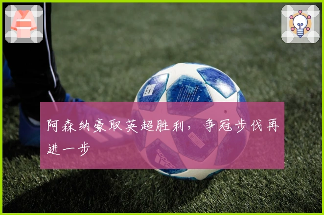 阿森纳豪取英超胜利，争冠步伐再进一步