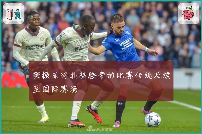 樊振东将扎裤腰带的比赛传统延续至国际赛场