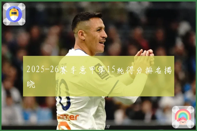 2025-26赛季意甲第15轮得分排名揭晓