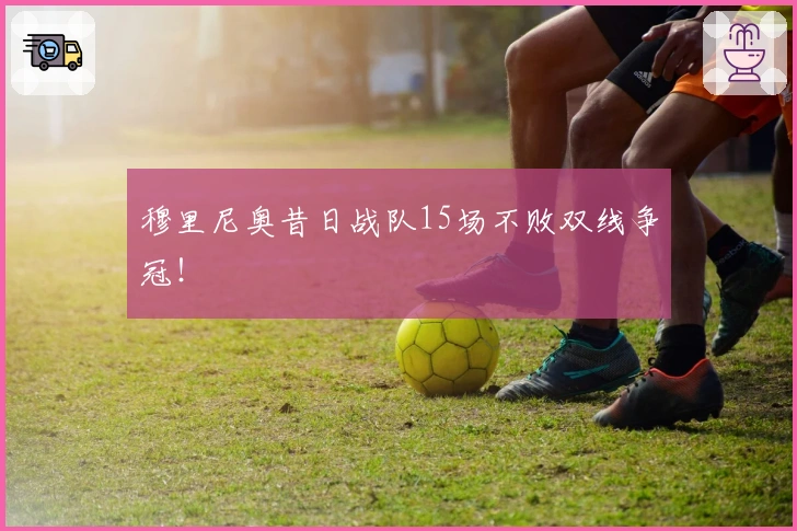 穆里尼奥昔日战队15场不败双线争冠！