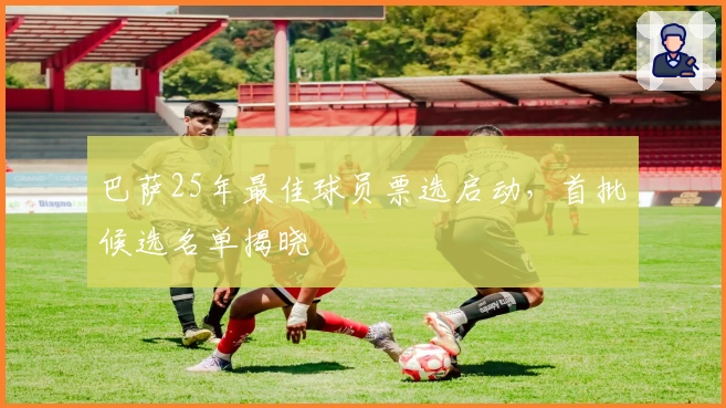 巴萨25年最佳球员票选启动，首批候选名单揭晓