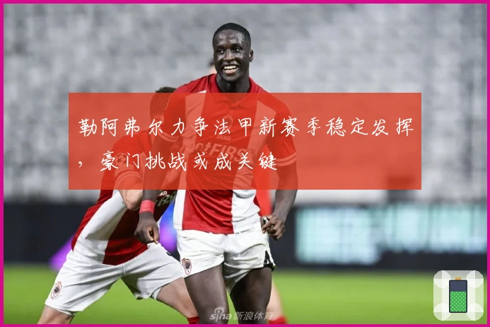 勒阿弗尔力争法甲新赛季稳定发挥，豪门挑战或成关键