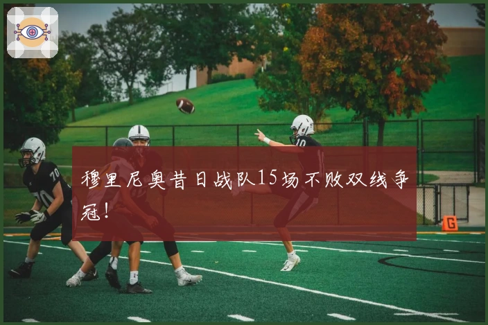 穆里尼奥昔日战队15场不败双线争冠！