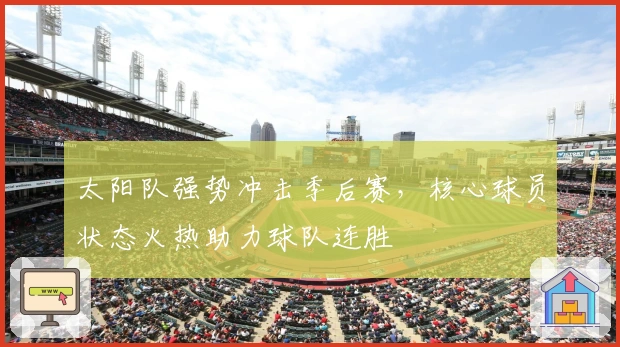 太阳队强势冲击季后赛，核心球员状态火热助力球队连胜