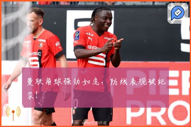 曼联角球强劲如虎，防线表现破纪录！